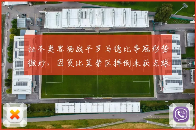 拉齐奥客场战平罗马德比争冠形势微妙，因莫比莱禁区摔倒未获点球意甲裁判评级系统被指保护名帅