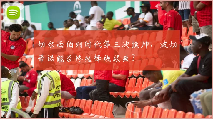 切尔西伯利时代第三次换帅,波切蒂诺能否终结锋线顽疾?