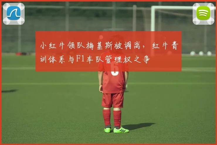小红牛领队梅基斯被调离，红牛青训体系与F1车队管理权之争