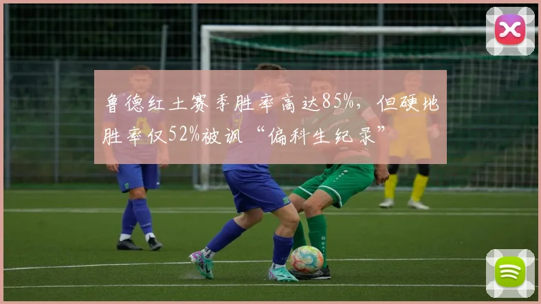 鲁德红土赛季胜率高达85%，但硬地胜率仅52%被讽“偏科生纪录”