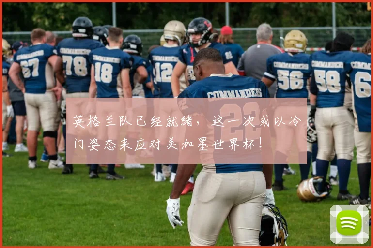 英格兰队已经就绪，这一次或以冷门姿态来应对美加墨世界杯！