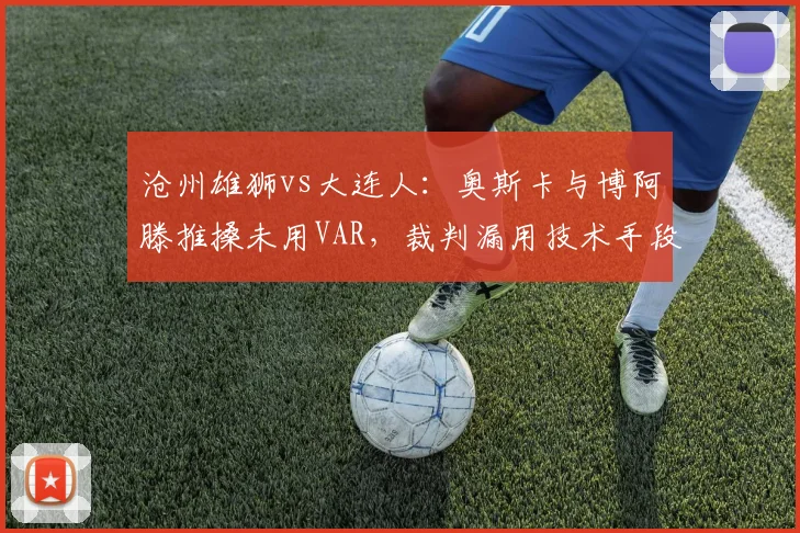 沧州雄狮vs大连人：奥斯卡与博阿滕推搡未用VAR，裁判漏用技术手段或成赛季判罚缩影