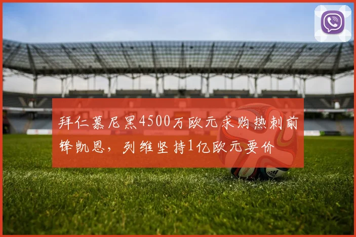 拜仁慕尼黑4500万欧元求购热刺前锋凯恩,列维坚持1亿欧元要价
